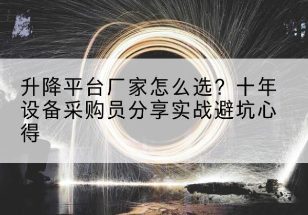 新余升降平台厂家-怎么选？十年设备采购员分享实战避坑心得